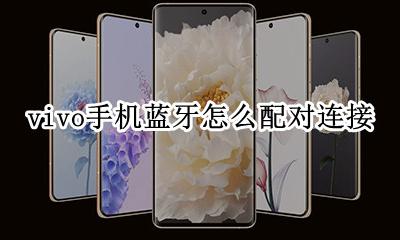 vivo手机蓝牙怎么配对连接 vivo蓝牙耳机怎么配对连接