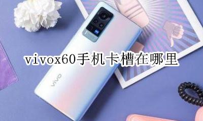 vivox60的卡槽在哪里 vivox60手机卡槽在哪里