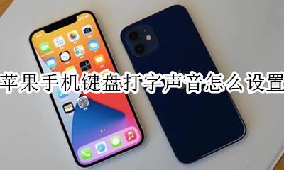 苹果手机打字键盘声音怎么调 苹果手机键盘打字声音怎么设置