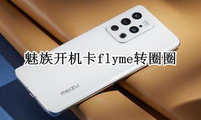 魅族开机卡flyme转圈圈 魅族手机卡在flyme一直转圈圈