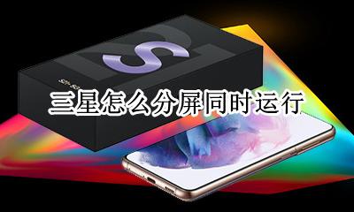 三星怎么分屏同时运行 三星手机可以分屏操作吗