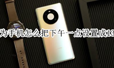 华为手机怎么设置下午时间 华为手机怎么把下午一点设置成13点