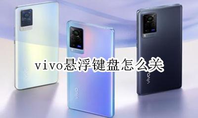 vivo悬浮键盘怎么关 vivo手机悬浮键盘怎么恢复正常