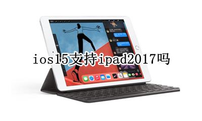 ipad15能升级ios15吗 ios15支持ipad2017吗