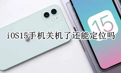 苹果十一关机了还能定位吗 iOS15手机关机了还能定位吗