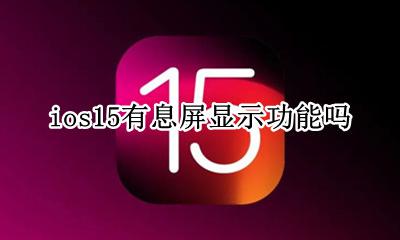 ios15有息屏显示功能吗 苹果15有没有息屏显示功能