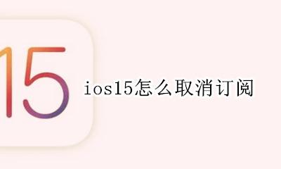 ios15怎么取消订阅 iOS 15 取消订阅