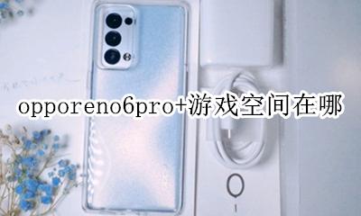 oppoa6游戏空间在哪里 opporeno6pro+游戏空间在哪