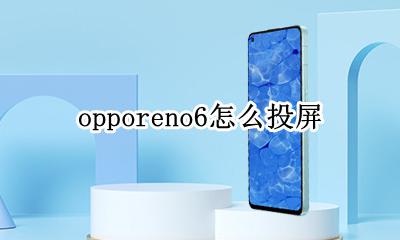 opporeno6怎么投屏 opporeno6手机怎么投屏