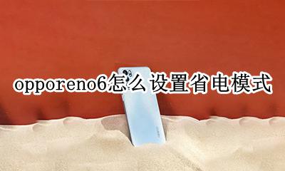oppo手机怎么设置省电模式 opporeno6怎么设置省电模式
