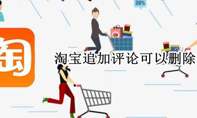 淘宝追加评论能删除吗 淘宝追加评论可以删除吗