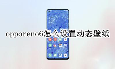 opporeno6怎么设置动态壁纸 opporeno6如何设置动态壁纸