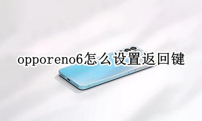 opporeno6怎么设置返回键 opporeno6手机返回键怎么设置