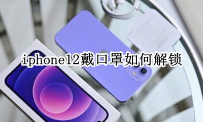 iphone12戴口罩如何解锁 iphone12戴口罩怎么解锁