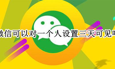 微信怎么设置部分人可见三天 微信可以对一个人设置三天可见吗