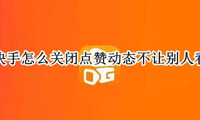 怎么在快手关闭点赞动态 快手怎么关闭点赞动态不让别人看