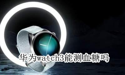 华为watch3能测血糖吗 applewatch可以测血糖吗