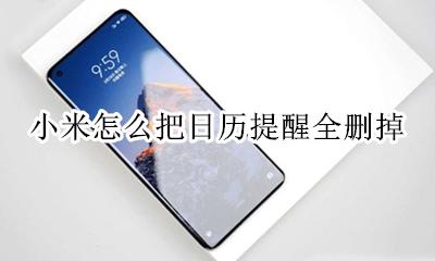 小米怎么把日历提醒全删掉 小米日历的日程怎么批量清除