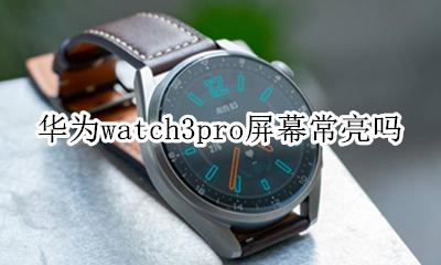 华为watch3pro屏幕常亮吗 华为watch gt3屏幕可以常亮吗