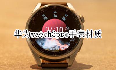 华为手表3参数 华为watch3pro手表材质