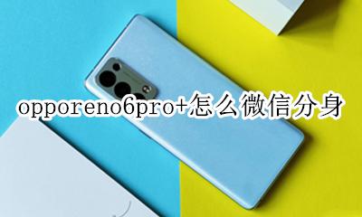 opporeno6怎么微信分身 opporeno6pro+怎么微信分身