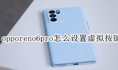 opporeno6虚拟按键怎么设置 opporeno6pro怎么设置虚拟按键