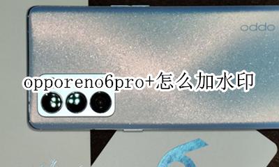 opporeno6pro相机水印 opporeno6pro+怎么加水印