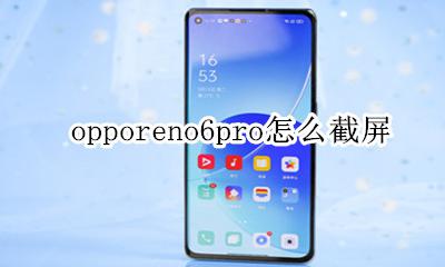 opporeno6pro怎么截屏 opporeno6pro手机怎么截屏