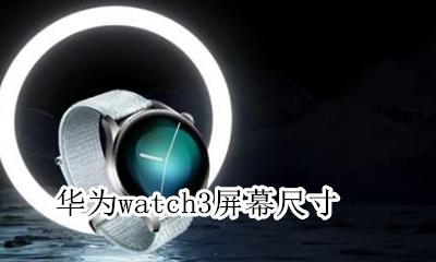 华为watch3屏幕尺寸 华为最新手表watch3