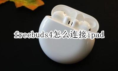 freebuds4怎么连接ipad freebuds4怎么连接第二个设备