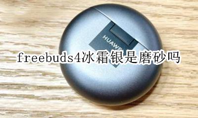freebuds4冰霜银是磨砂吗 freebudspro银色是磨砂吗