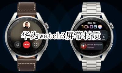 华为手表屏幕材质 华为watch3屏幕材质