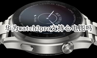 华为watch3pro支持心电图吗 applewatch3有心电图功能吗