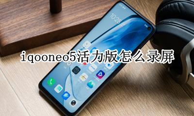 iqooneo录屏声音特别小 iqooneo5活力版怎么录屏