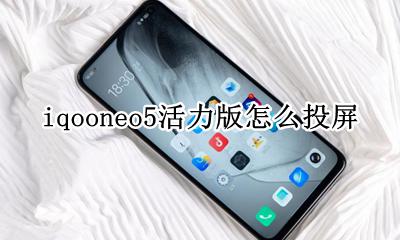 iqooneo5怎么投屏 iqooneo5活力版怎么投屏