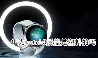华为watch3后盖是塑料的吗 后盖材质