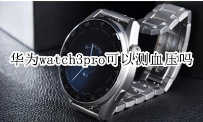 三星watch3能测血压吗 华为watch3pro可以测血压吗