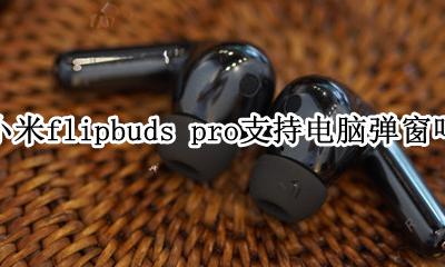 小米flipbuds pro支持电脑弹窗吗 电脑弹窗怎么设置
