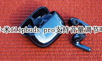小米air2音量调节 小米flipbuds pro支持音量调节吗