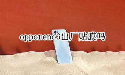 opporeno6出厂贴膜吗 opporeno6pro出厂膜
