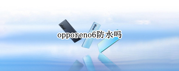 opporeno6防水吗