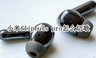 小米airdots怎么切歌 小米flipbuds pro怎么切歌