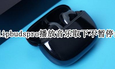 小米flipbuds pro播放音乐取下不暂停怎么办