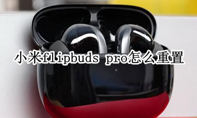 小米flipbuds pro怎么重置 怎么恢复出厂设置