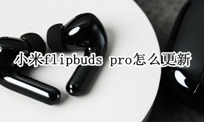 小米flipbuds pro怎么更新 怎么升级