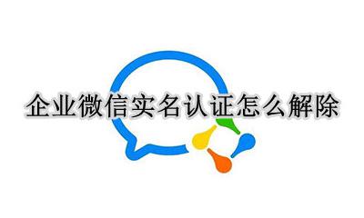 企业微信实名认证怎么解除 企业微信如何解除实名认证