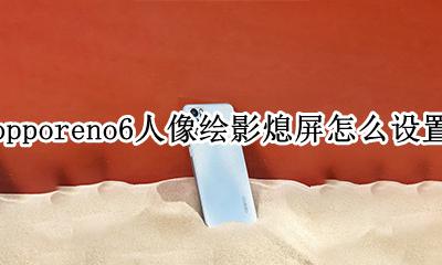 opporeno手机息屏显示在哪设置 opporeno6人像绘影熄屏怎么设置