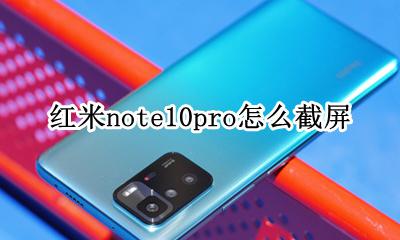 红米note10如何截屏 红米note10pro怎么截屏