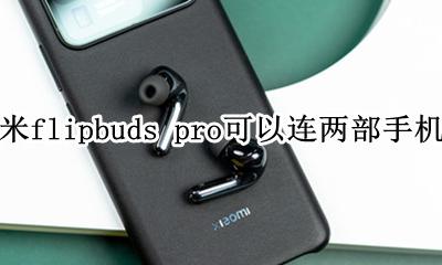 小米air2可以连其他手机吗 小米flipbuds pro可以连两部手机吗
