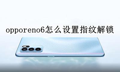 opporeno6指纹解锁在哪里 opporeno6怎么设置指纹解锁